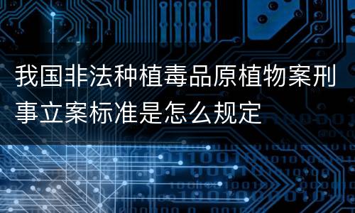 我国非法种植毒品原植物案刑事立案标准是怎么规定