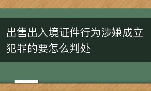 出售出入境证件行为涉嫌成立犯罪的要怎么判处