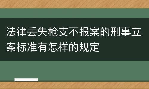 法律丢失枪支不报案的刑事立案标准有怎样的规定