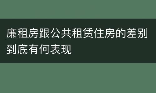 廉租房跟公共租赁住房的差别到底有何表现