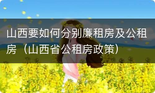 山西要如何分别廉租房及公租房（山西省公租房政策）