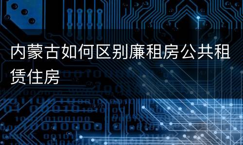 内蒙古如何区别廉租房公共租赁住房