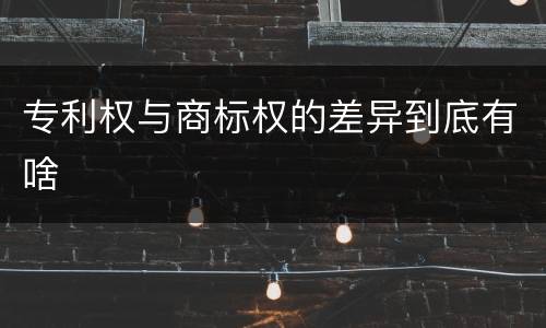 专利权与商标权的差异到底有啥