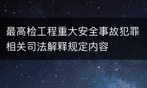 最高检工程重大安全事故犯罪相关司法解释规定内容
