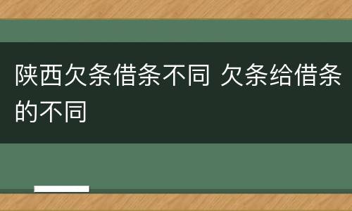 陕西欠条借条不同 欠条给借条的不同