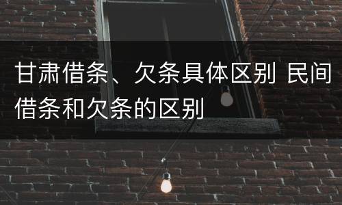 甘肃借条、欠条具体区别 民间借条和欠条的区别