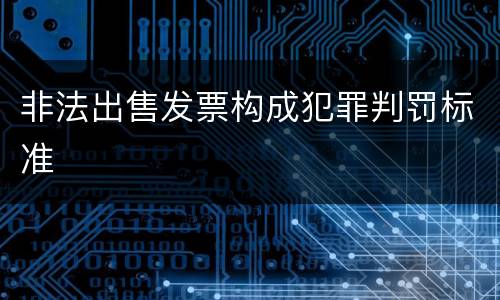 非法出售发票构成犯罪判罚标准