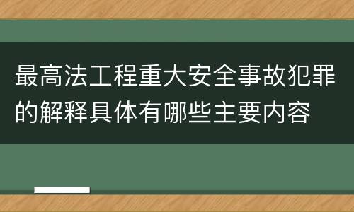 最高法工程重大安全事故犯罪的解释具体有哪些主要内容