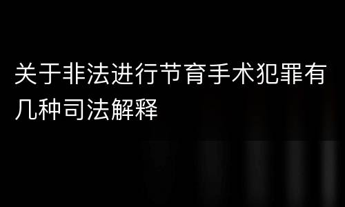关于非法进行节育手术犯罪有几种司法解释