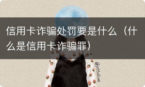 信用卡诈骗处罚要是什么（什么是信用卡诈骗罪）