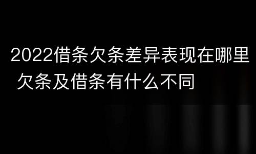 2022借条欠条差异表现在哪里 欠条及借条有什么不同