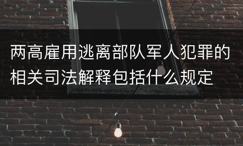 两高雇用逃离部队军人犯罪的相关司法解释包括什么规定