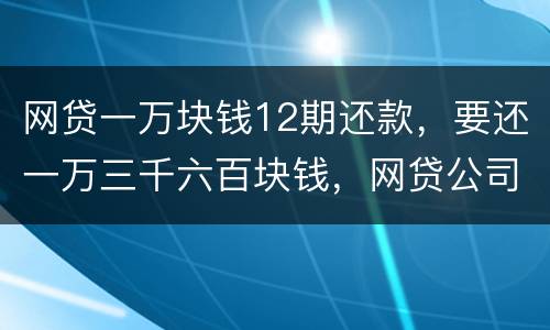 网贷一万块钱12期还款，要还一万三千六百块钱，网贷公司犯法吗
