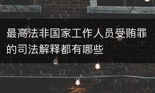 最高法非国家工作人员受贿罪的司法解释都有哪些