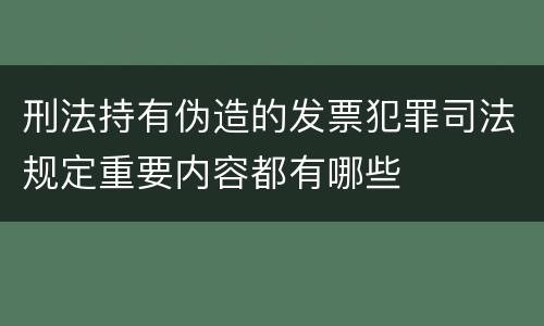 刑法持有伪造的发票犯罪司法规定重要内容都有哪些