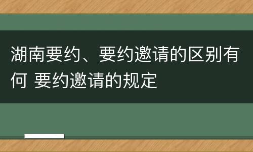 湖南要约、要约邀请的区别有何 要约邀请的规定