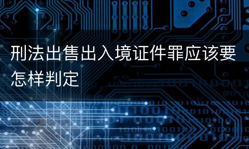 刑法出售出入境证件罪应该要怎样判定