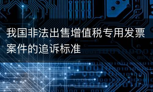 我国非法出售增值税专用发票案件的追诉标准