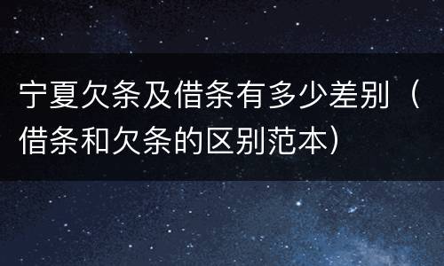 宁夏欠条及借条有多少差别（借条和欠条的区别范本）