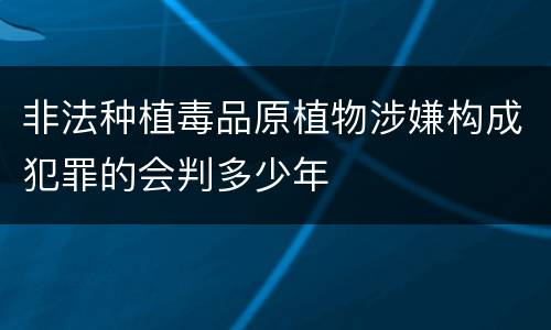 非法种植毒品原植物涉嫌构成犯罪的会判多少年