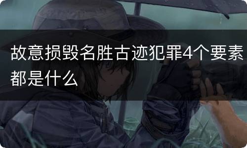 故意损毁名胜古迹犯罪4个要素都是什么
