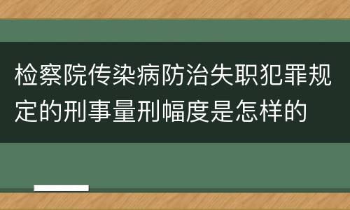 检察院传染病防治失职犯罪规定的刑事量刑幅度是怎样的