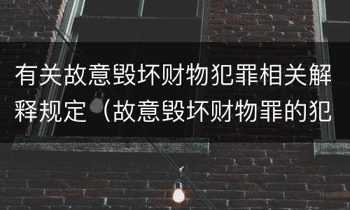 有关故意毁坏财物犯罪相关解释规定（故意毁坏财物罪的犯罪构成）