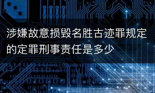 涉嫌故意损毁名胜古迹罪规定的定罪刑事责任是多少