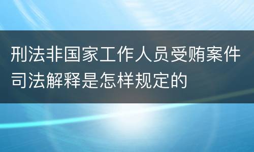刑法非国家工作人员受贿案件司法解释是怎样规定的