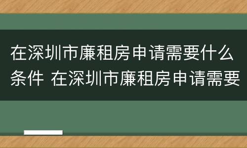 在深圳市廉租房申请需要什么条件 在深圳市廉租房申请需要什么条件和材料