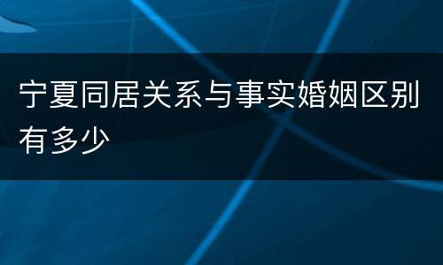 宁夏同居关系与事实婚姻区别有多少