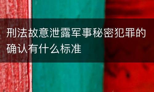 刑法故意泄露军事秘密犯罪的确认有什么标准