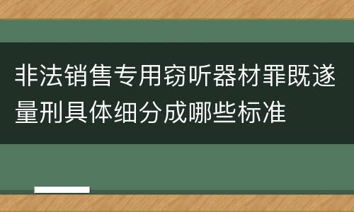 非法销售专用窃听器材罪既遂量刑具体细分成哪些标准