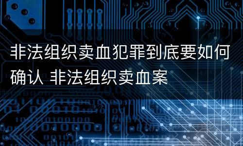 非法组织卖血犯罪到底要如何确认 非法组织卖血案