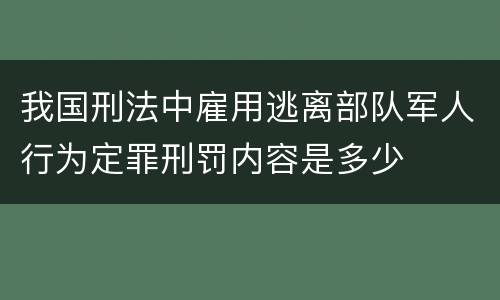 我国刑法中雇用逃离部队军人行为定罪刑罚内容是多少