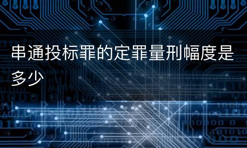 串通投标罪的定罪量刑幅度是多少