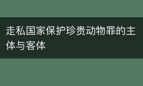 走私国家保护珍贵动物罪的主体与客体