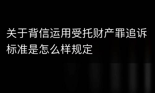 关于背信运用受托财产罪追诉标准是怎么样规定