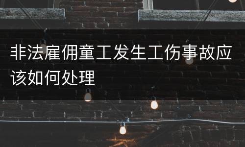 非法雇佣童工发生工伤事故应该如何处理