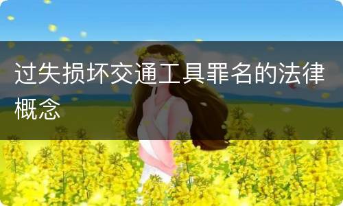 过失损坏交通工具罪名的法律概念
