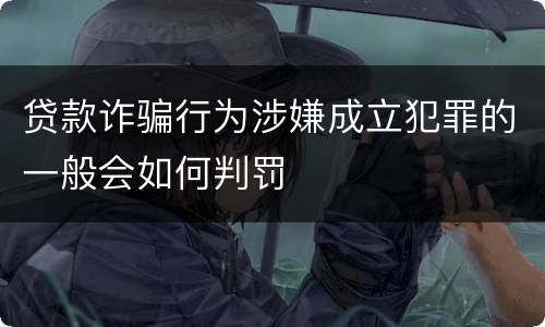 贷款诈骗行为涉嫌成立犯罪的一般会如何判罚
