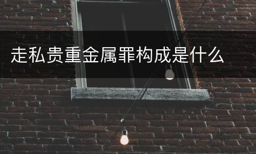 走私贵重金属罪构成是什么