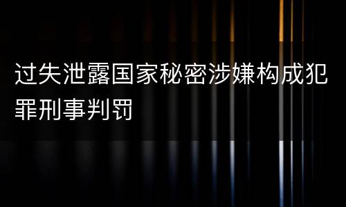 过失泄露国家秘密涉嫌构成犯罪刑事判罚