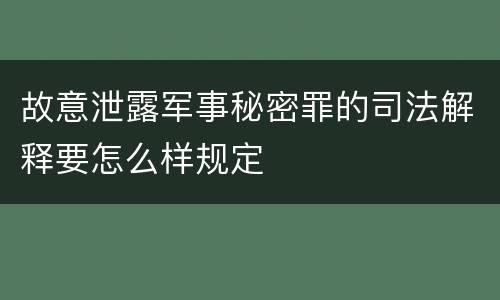 故意泄露军事秘密罪的司法解释要怎么样规定