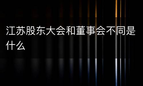 江苏股东大会和董事会不同是什么
