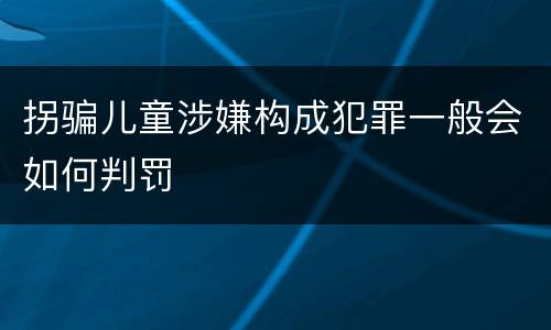 拐骗儿童涉嫌构成犯罪一般会如何判罚