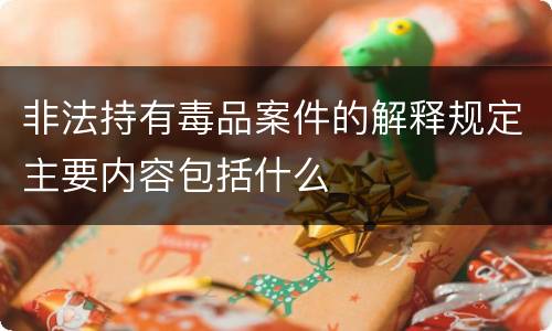 非法持有毒品案件的解释规定主要内容包括什么