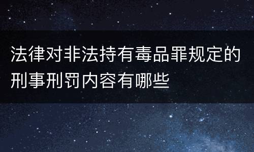 法律对非法持有毒品罪规定的刑事刑罚内容有哪些