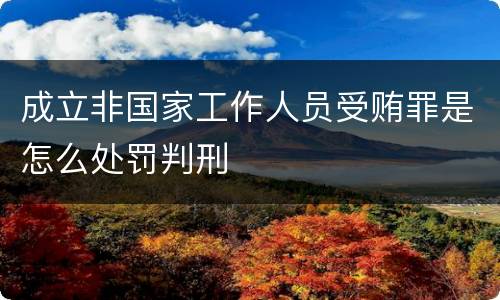 成立非国家工作人员受贿罪是怎么处罚判刑