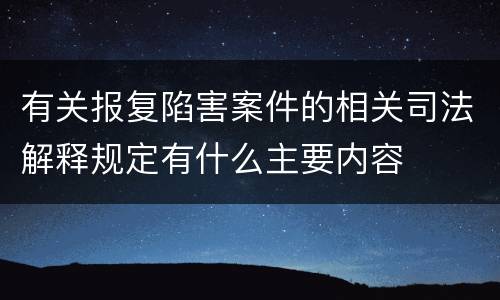 有关报复陷害案件的相关司法解释规定有什么主要内容